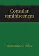 Consular reminiscences, Horstmann, G. Henry 
