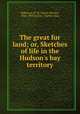 The great fur land; or, Sketches of life in the Hudson