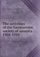 The activities of the Germanistic society of america 1904-1910, Germanistic society of America. [from old catalog] 