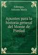 Apuntes para la historia general del Monte de Piedad, Antonio Maria Fabregas 