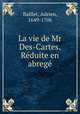 La vie de Mr Des-Cartes. Reduite en abrege, Baillet, Adrien, 1649-1706 