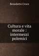 Cultura e vita morale : intermezzi polemici, Benedetto Croce 