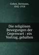 Die religiosen Bewegungen der Gegenwart : ein Vortrag, gehalten, Cohen, Hermann, 1842-1918 