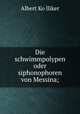 Die schwimmpolypen oder siphonophoren von Messina;, Albert Kolliker 