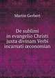 De sublimi in evangelio Christi juxta divinam Verbi incarnati ?conomian, Martin Gerbert 