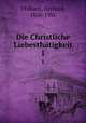 Die Christliche Liebesthtigkeit. 1, Uhlhorn, Gerhard, 1826-1901 
