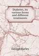 Diabetes, its various forms and different treatments, George Harley 