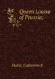 Queen Louisa of Prussia;, Catherine E. Hurst 