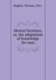 Mental furniture, or, the adaptation of knowledge for man, Hughes, Thomas, 1821- 