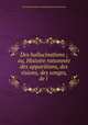 Des hallucinations ; ou, Histoire raisonnee des apparitions, des visions, des songes, de l ., Alexandre J. F. Brierre de Boismont 