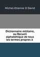 Dictionnaire militaire, ou Recueil alphabetique de tous les termes propres a ., Michel-Etienne II David 