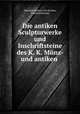 Die antiken Sculpturwerke und Inschriftsteine des K. K. Munz- und antiken ., Eduard Freiherrn von Sacken, Friedrich Kenner 