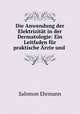 Die Anwendung der Elektrizitat in der Dermatologie: Ein Leitfaden fur praktische Arzte und ., Salomon Ehrmann 