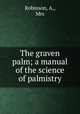 The graven palm; a manual of the science of palmistry, Robinson, A., Mrs 