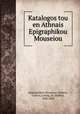 Katalogos tou en Athnais Epigraphikou Mouseiou, Epigraphikon Mouseion (Athens, Greece),Lolling, H. (Habbo), 1848-1894 