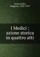 I Medici : azione storica in quattro atti, Leoncavallo, Ruggiero, 1858-1919 