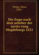 Die frage nach dem urheber der zersto?rung Magdeburgs 1631, Teitge, Hans, 1881- 