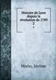 Histoire de Lyon depuis la rvolution de 1789. 2, Jerome Morin 