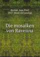 Die mosaiken von Ravenna, Richter, Jean Paul, 1847- [from old catalog] 