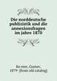 Die norddeutsche publizistik und die annexionsfragen im jahre 1870, Gustav Ko?rner 