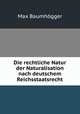 Die rechtliche Natur der Naturalisation nach deutschem Reichsstaatsrecht, Max Baumhogger 