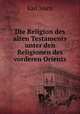 Die Religion des alten Testaments unter den Religionen des vorderen Orients, Karl Marti 