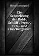 Die Schmelzung der Hohl-, Schliff-, Press-, Tafel- und Flaschenglaser, Hans Schnurpfeil 