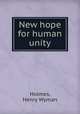 New hope for human unity, Holmes, Henry Wyman 