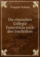 Die romischen Collegia Funeraticia nach den Inschriften, Traugott Schiess 