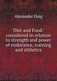 Diet and Food: considered in relation to strength and power of endurance, training and athletics, Alexander Haig 