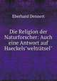Die Religion der Naturforscher: Auch eine Antwort auf Haeckels"weltrtsel", Eberhard Dennert 
