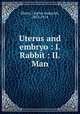 Uterus and embryo : I. Rabbit : II. Man, Minot, Charles Sedgwick, 1852-1914 