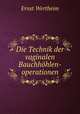 Die Technik der vaginalen Bauchhohlen-operationen, Ernst Wertheim 