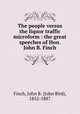 The people versus the liquor traffic microform : the great speeches of Hon. John B. Finch, Finch, John B. (John Bird), 1852-1887 