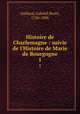 Histoire de Charlemagne : suivie de l`Histoire de Marie de Bourgogne. 1, Gaillard, Gabriel Henri, 1726-1806 
