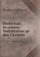 Diokletian in seinem Verhaltnisse zu den Christen, Theodor Bernhardt 
