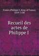 Recueil des actes de Philippe I ., France,Philippe I, King of France, 1059-1108 