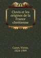Clovis et les origines de la France chretienne, Canet, Victor, 1824-1909 