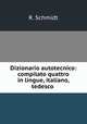 Dizionario autotecnico: compilato quattro in lingue, italiano, tedesco ., R. Schmidt 
