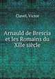Arnauld de Brescia et les Romains du XIIe siecle, Clavel, Victor 
