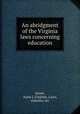 An abridgment of the Virginia laws concerning education, Jones, Anna L,Virginia. Laws, statutes, etc 