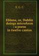 Eblana, or, Dublin doings microform : a poem in twelve cantos, E. G. C 