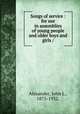 Songs of service : for use in assemblies of young people and older boys and girls /, Alexander, John L., 1875-1932. 
