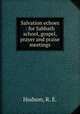 Salvation echoes : for Sabbath school, gospel, prayer and praise meetings., Hudson, R. E. 