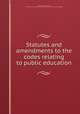 Statutes and amendments to the codes relating to public education, California. Laws, statutes, etc. [from old catalog],California. Dept. of public instruction. [from old catalog] 