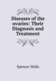 Diseases of the ovaries: Their Diagnosis and Treatment, Spencer Wells 