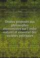 Doutes propose?s aux philosophes e?conomistes sur l