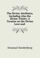 The Divine Attributes, Including Also the Divine Trinity: A Treatise on the Divine Love and ., Emanuel Swedenborg 