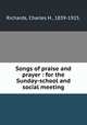 Songs of praise and prayer : for the Sunday-school and social meeting., Richards, Charles H., 1839-1925. 