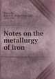 Notes on the metallurgy of iron, Richards, Robert H. (Robert Hallowell), 1844-1945 
